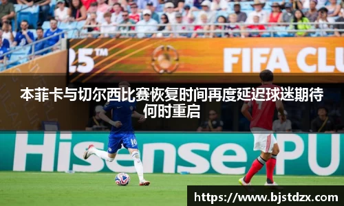 本菲卡与切尔西比赛恢复时间再度延迟球迷期待何时重启