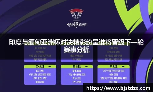 印度与缅甸亚洲杯对决精彩纷呈谁将晋级下一轮赛事分析