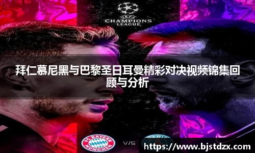 熊猫体育拜仁慕尼黑与巴黎圣日耳曼精彩对决视频锦集回顾与分析